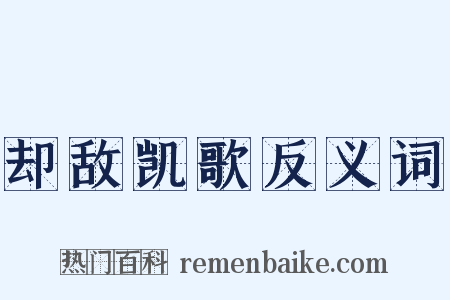 却敌凯歌反义词是什么意思的图片